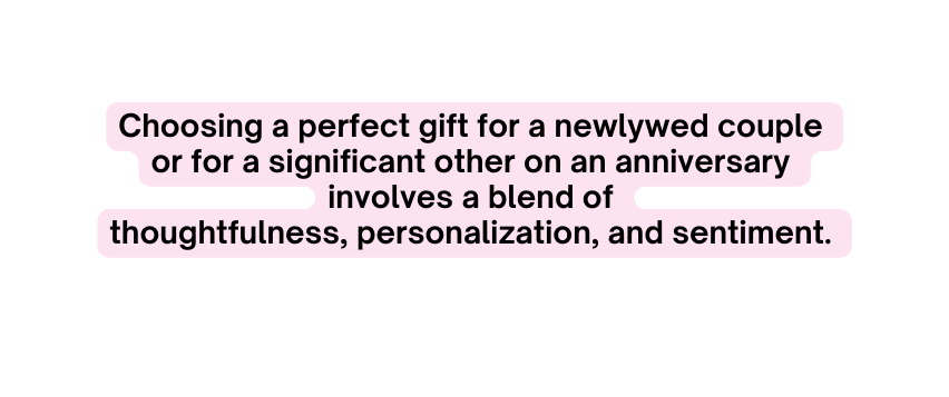 Choosing a perfect gift for a newlywed couple or for a significant other on an anniversary involves a blend of thoughtfulness personalization and sentiment